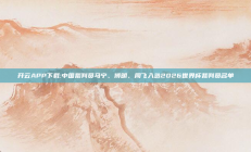 开云APP下载:中国裁判员马宁、傅明、周飞入选2026世界杯裁判员名单