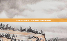 开云APP-中国男、女队晋级世乒赛团体赛八强